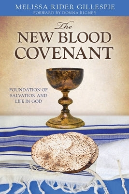 The New Blood Covenant: Foundation of Salvation and Life in God by Gillespie, Melissa Rider