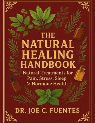 The Natural Healing Handbook: Natural Treatments for Pain, Stress, Sleep & Hormone Health by Dr Joe C Fuentes