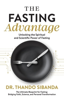 The Fasting Advantage: Unlocking the Spiritual and Scientific Power of Fasting by Sibanda, Thando