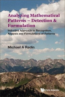 Analyzing Mathematical Patterns - Detection & Formulation: Inductive Approach to Recognition, Analysis and Formulations of Patterns by Radin, Michael A.