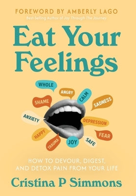 Eat Your Feelings: How to Devour, Digest, and Detox Pain From Your Life by Simmons, Cristina P.