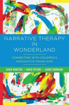 Narrative Therapy in Wonderland: Connecting with Children's Imaginative Know-How by Marsten, David