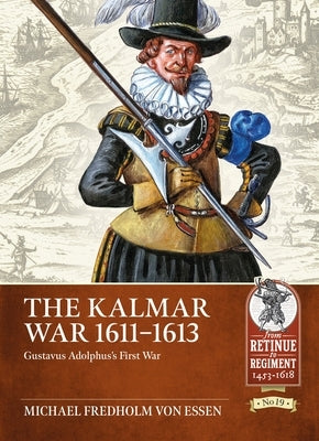 The Kalmar War 1611-1613: Gustavus Adolphus's First War by Fredholm Von Essen, Michael
