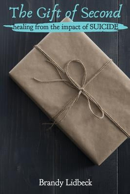 The Gift of Second: Healing from the Impact of Suicide by Lidbeck, Brandy