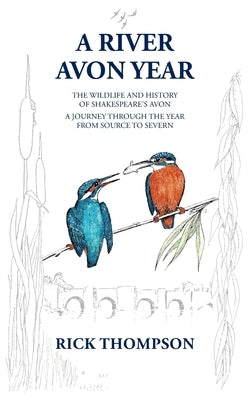 A River Avon Year: The Wildlife and History of 'Shakespeare's Avon'. A journey through the year from source to Severn. by Thompson, Rick