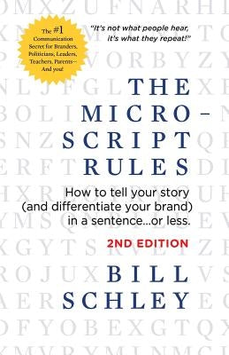 The Micro-Script Rules: How to tell your story (and differentiate your brand) in a sentence...or less. by Schley, Bill