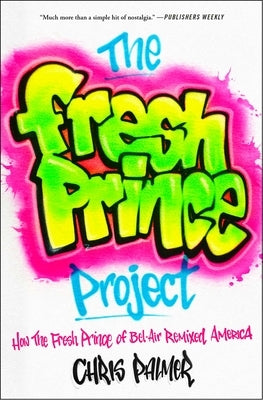 The Fresh Prince Project: How the Fresh Prince of Bel-Air Remixed America by Palmer, Chris