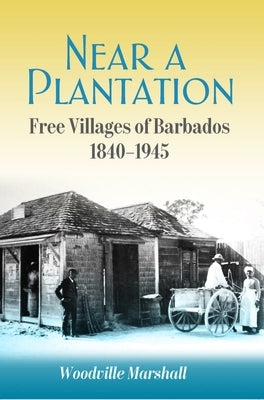 Near a Plantation: Free Villages in Barbados, 1905-1945 by Marshall, Woodville