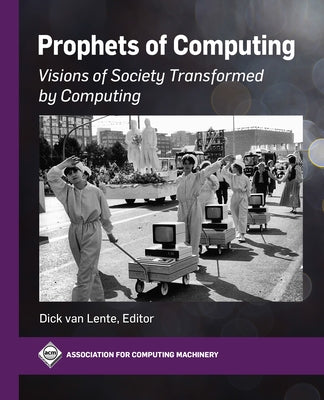 Prophets of Computing: Visions of Society Transformed by Computing by Van Lente, Dick