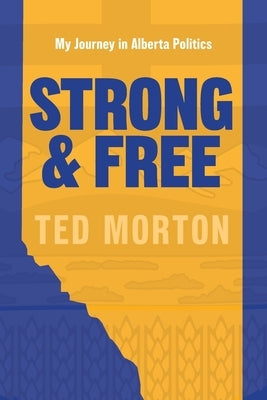 Strong and Free: My Journey in Alberta Politics by Morton, Ted