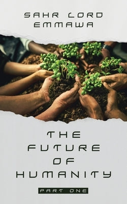 The Future of Humanity: Part One by Emmawa, Sahr Lord
