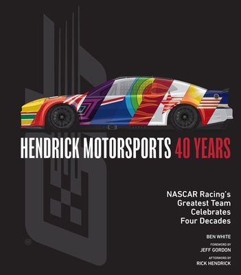 Hendrick Motorsports 40 Years: NASCAR Racing's Greatest Team Celebrates Four Decades by White, Ben