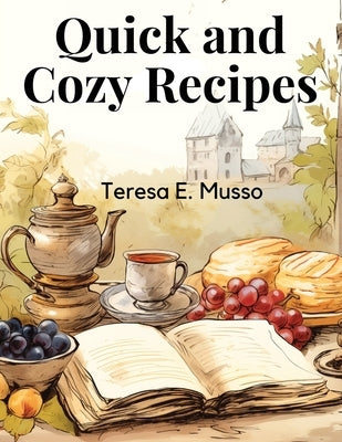 Quick and Cozy Recipes: Fast and Flavorful Creations by Teresa E Musso