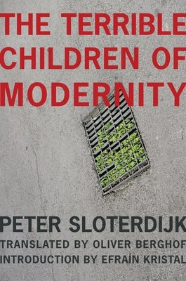 The Terrible Children of Modernity by Sloterdijk, Peter