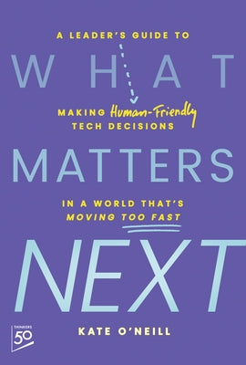 What Matters Next: A Leader's Guide to Making Human-Friendly Tech Decisions in a World That's Moving Too Fast by O'Neill, Kate