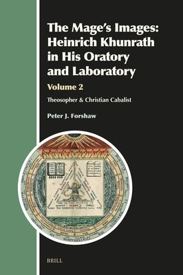 The Mage's Images: Heinrich Khunrath in His Oratory and Laboratory, Volume 2: Theosopher & Christian Cabalist by J. Forshaw, Peter