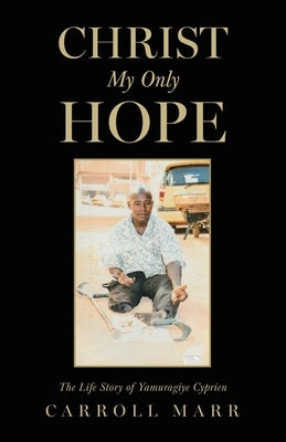 Christ My Only Hope: The Life Story of Yamuragiye Cyprien by Marr, Carroll