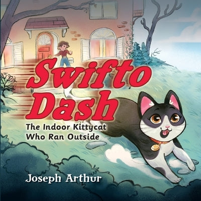 Swifto Dash: The Indoor Kittycat Who Ran Outside by Arthur, Joseph