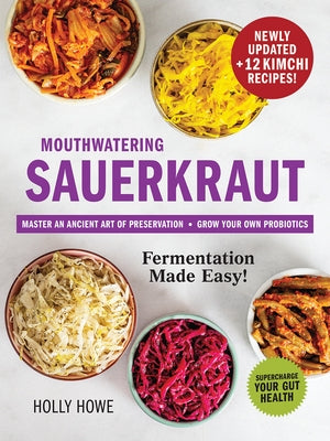 Mouthwatering Sauerkraut Fermentation Made Easy!: Master an Ancient Art of Preservation, Grow Your Own Probiotics, Supercharge Your Gut Health by Howe, Holly