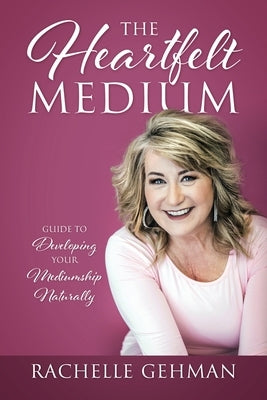 The Heartfelt Medium: Guide to Developing Your Mediumship Naturally by Gehman, Rachelle