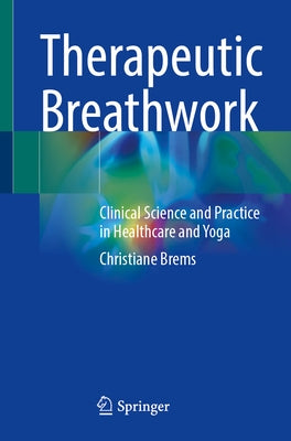 Therapeutic Breathwork: Clinical Science and Practice in Healthcare and Yoga by Brems, Christiane