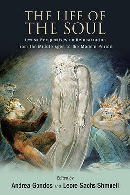 The Life of the Soul: Jewish Perspectives on Reincarnation from the Middle Ages to the Modern Period by Gondos, Andrea