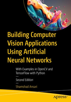 Building Computer Vision Applications Using Artificial Neural Networks: With Examples in Opencv and Tensorflow with Python by Ansari, Shamshad