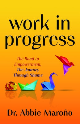 Work in Progress: The Road to Empowerment, the Journey Through Shame by Maro&#195;&#177;o, Abbie