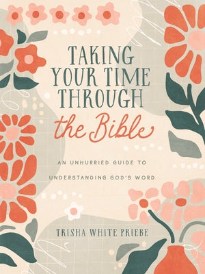 Taking Your Time Through the Bible: An Unhurried Guide to Understanding God's Word by Priebe, Trisha White