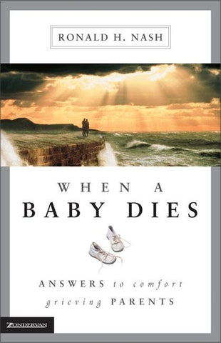 When a Baby Dies: Answers to Comfort Grieving Parents by Nash, Ronald H.