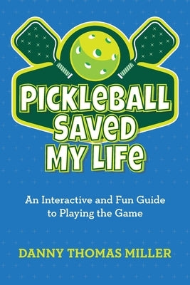 Pickleball Saved My Life: An Interactive and Fun Guide to Playing the Game by Miller, Danny Thomas