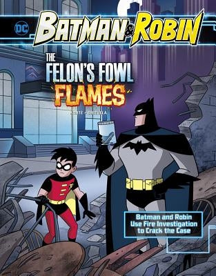 The Felon's Fowl Flames: Batman & Robin Use Fire Investigation to Crack the Case by Kort&#195;&#169;, Steve