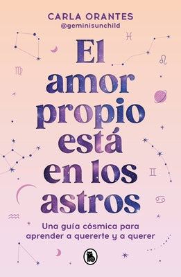 El Amor Propio Est? En Los Astros: Una Gu?a C?smica Para Aprender a Quererte Y a Querer / Self-Love Is in the Stars by Orantes, Carla