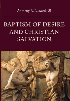 Baptism of Desire and Christian Salvation by Lusvardi, Anthony R.