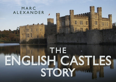 The English Castles Story by Alexander, Marc