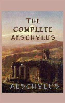 The Complete Aeschylus by Aeschylus, Aeschylus