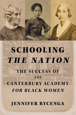 Schooling the Nation: The Success of the Canterbury Academy for Black Women by Rycenga, Jennifer