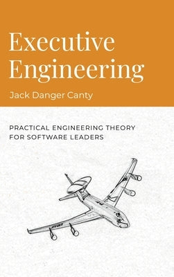 Executive Engineering: Practical Engineering Theory for Software Leaders by Danger, Jack
