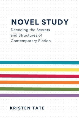 Novel Study: Decoding the Secrets and Structures of Contemporary Fiction by Tate, Kristen