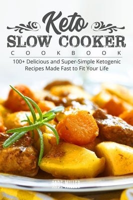 Keto Slow Cooker Cookbook: 100+ Delicious and Super-Simple Ketogenic Recipes Made Fast to Fit Your Life by Miller, Jade