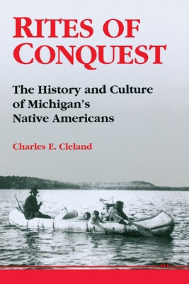Rites of Conquest: The History and Culture of Michigan's Native Americans by Cleland, Charles E.