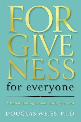 Forgiveness for Everyone: A Path to Letting Go and Moving Forward by Weiss, Douglas