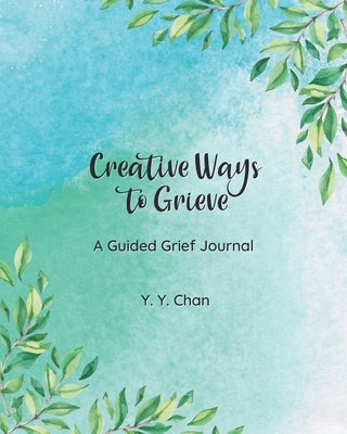 Creative Ways to Grieve: A Guided Grief Journal by Chan, Y. Y.