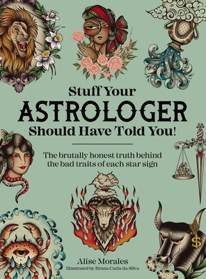 Stuff Your Astrologer Should Have Told You: The Brutally Honest Truth Behind the Bad Traits of Each Star Sign by Morales, Alise