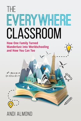 The Everywhere Classroom: How One Family Turned Wanderlust Into Worldschooling and How You Can Too by Almond, Andi