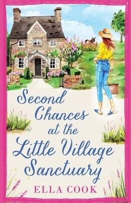 Second Chances at the Little Village Sanctuary: An utterly heart-warming romance about second chances by Cook, Ella