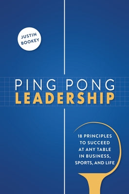 Ping Pong Leadership: 18 Principles to Succeed at Any Table in Business, Sports, and Life by Bookey, Justin