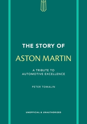 The Story of Aston Martin: A Tribute to Automotive Excellence by Tomalin, Peter