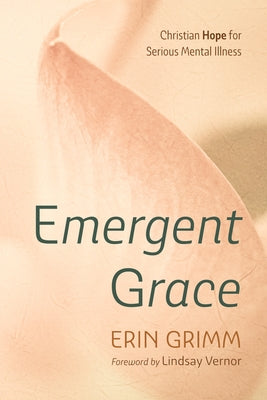 Emergent Grace: Christian Hope for Serious Mental Illness by Grimm, Erin