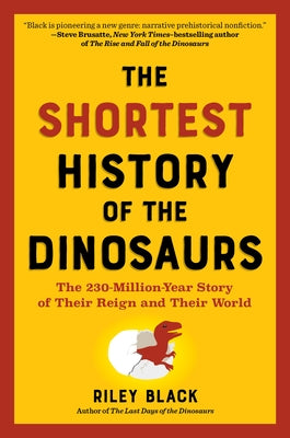 The Shortest History of the Dinosaurs: The 230-Million-Year Story of Their Reign and Their World by Black, Riley